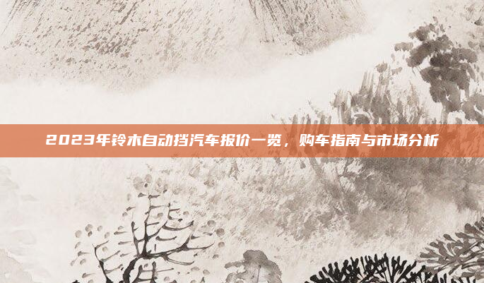 2023年铃木自动挡汽车报价一览，购车指南与市场分析