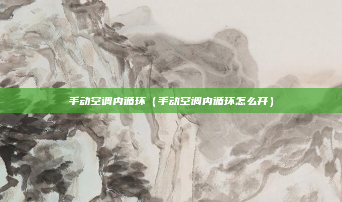 手动空调内循环（手动空调内循环怎么开）