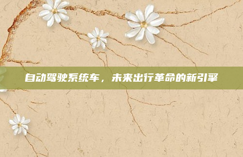 自动驾驶系统车,未来出行革命的新引擎