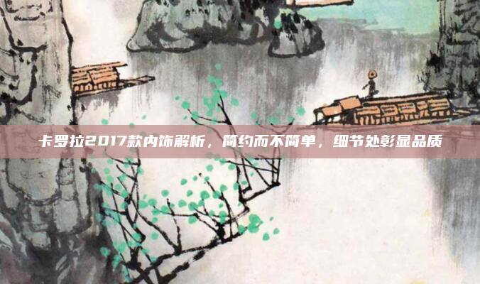 卡罗拉2017款内饰解析，简约而不简单，细节处彰显品质