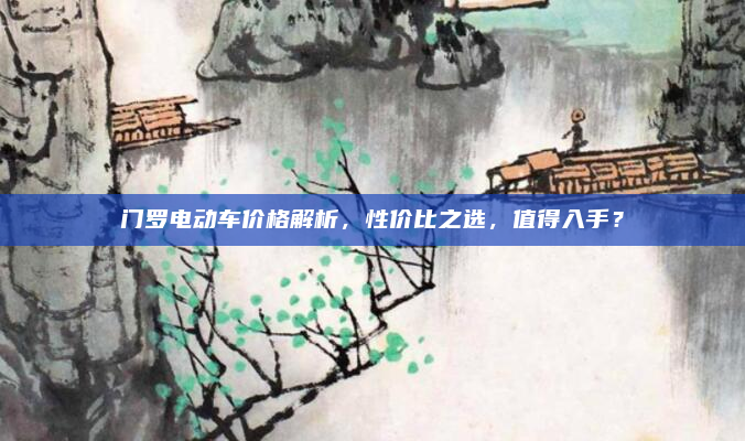 门罗电动车价格解析,性价比之选,值得入手?