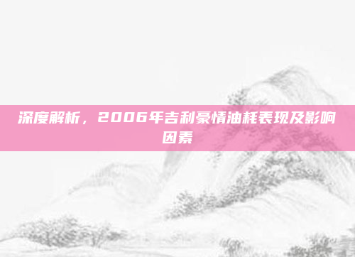 深度解析,2006年吉利豪情油耗表现及影响因素