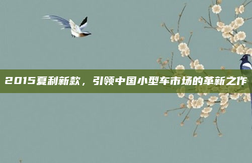 2015夏利新款,引领中国小型车市场的革新之作