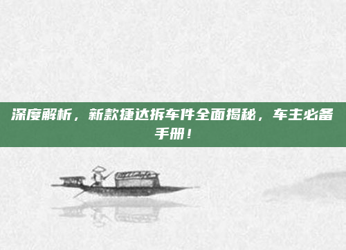 深度解析，新款捷达拆车件全面揭秘，车主必备手册！