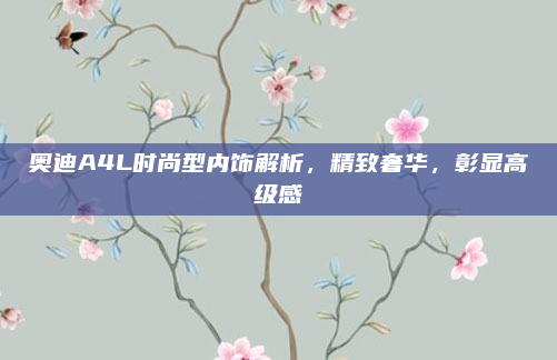 奥迪A4L时尚型内饰解析，精致奢华，彰显高级感