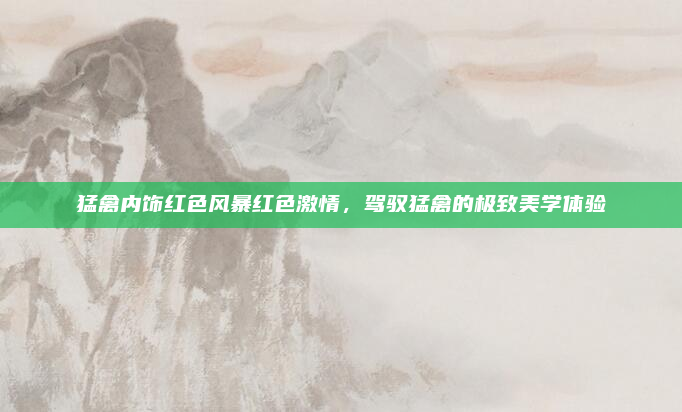 猛禽内饰红色风暴红色激情,驾驭猛禽的极致美学体验
