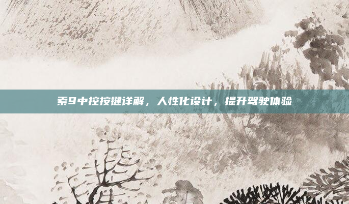 索9中控按键详解，人性化设计，提升驾驶体验
