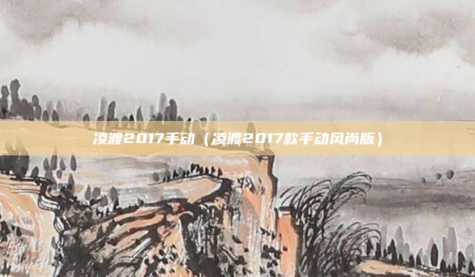 凌渡2017手动（凌渡2017款手动风尚版）