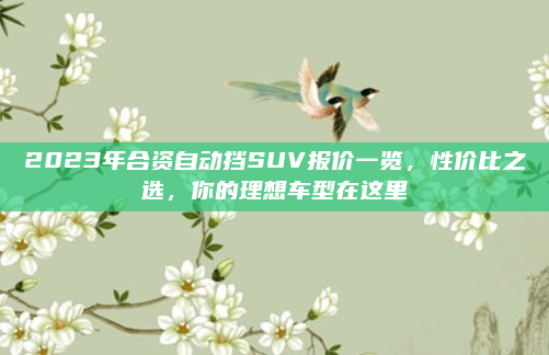 2023年合资自动挡SUV报价一览，性价比之选，你的理想车型在这里