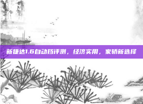 新捷达1.6自动挡评测，经济实用，家轿新选择