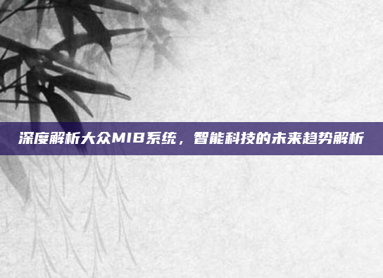 深度解析大众MIB系统，智能科技的未来趋势解析