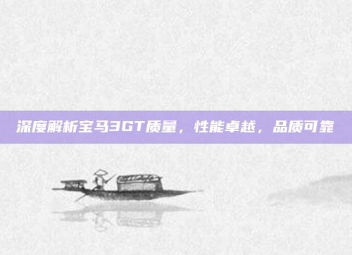 深度解析宝马3GT质量，性能卓越，品质可靠