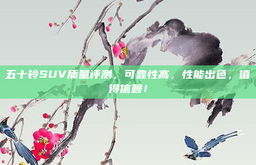 五十铃SUV质量评测,可靠性高,性能出色,值得信赖!
