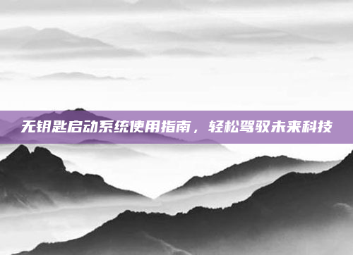 无钥匙启动系统使用指南,轻松驾驭未来科技