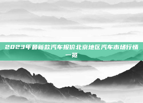 2023年最新款汽车报价北京地区汽车市场行情一览