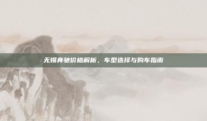 无锡奔驰价格解析，车型选择与购车指南