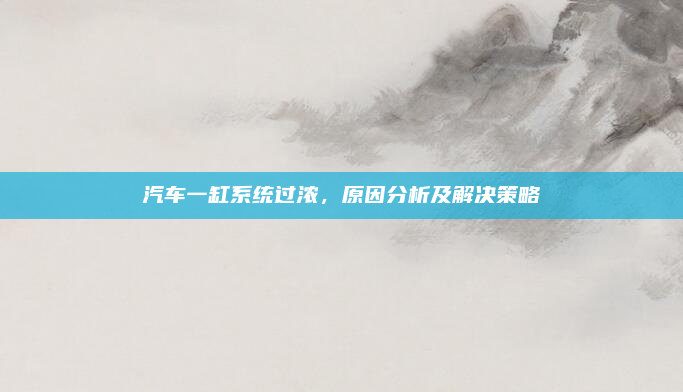 汽车一缸系统过浓,原因分析及解决策略