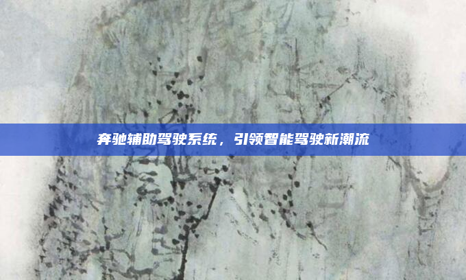 奔驰辅助驾驶系统,引领智能驾驶新潮流