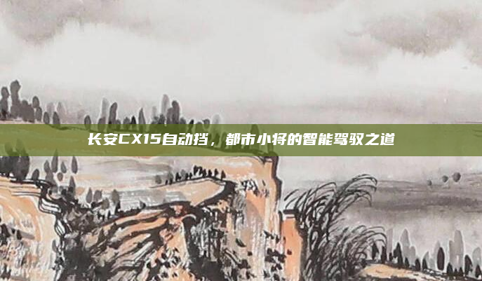 长安CX15自动挡，都市小将的智能驾驭之道