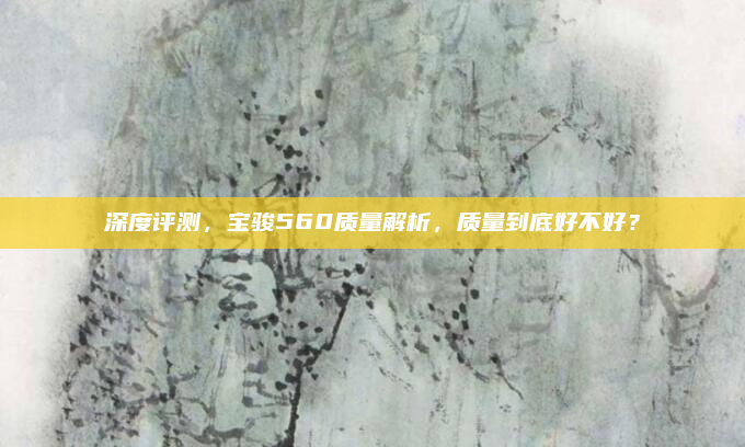 深度评测，宝骏560质量解析，质量到底好不好？