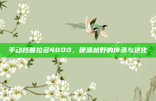 手动档普拉多4000，硬派越野的传承与进化