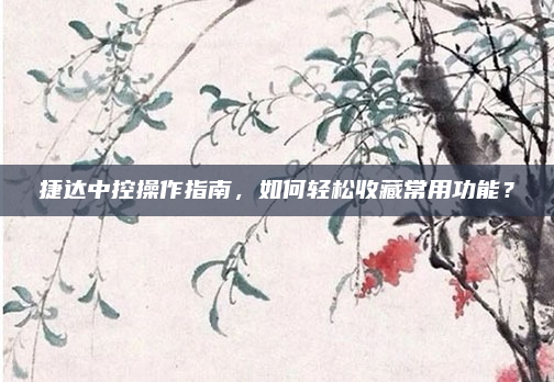 捷达中控操作指南，如何轻松收藏常用功能？