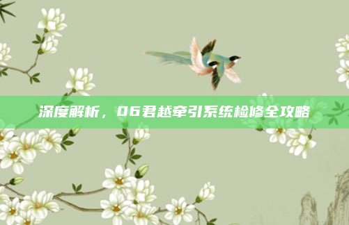 深度解析，06君越牵引系统检修全攻略