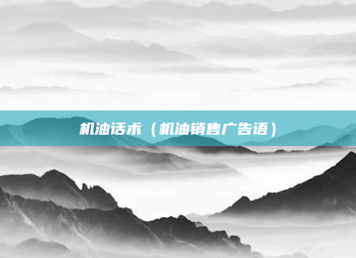 机油话术（机油销售广告语）
