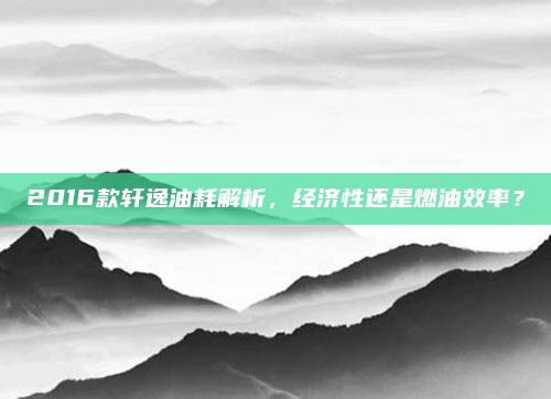 2016款轩逸油耗解析,经济性还是燃油效率?