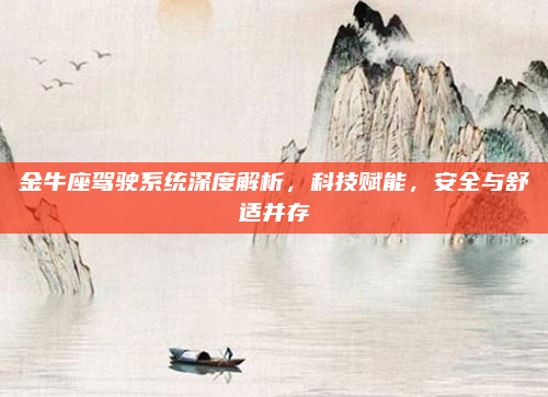 金牛座驾驶系统深度解析，科技赋能，安全与舒适并存