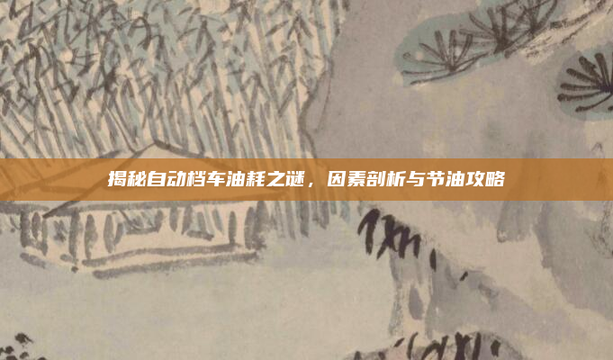揭秘自动档车油耗之谜，因素剖析与节油攻略