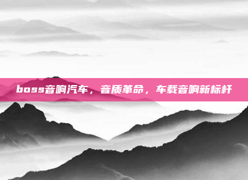 boss音响汽车，音质革命，车载音响新标杆