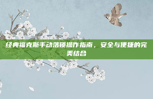 经典福克斯手动落锁操作指南，安全与便捷的完美结合
