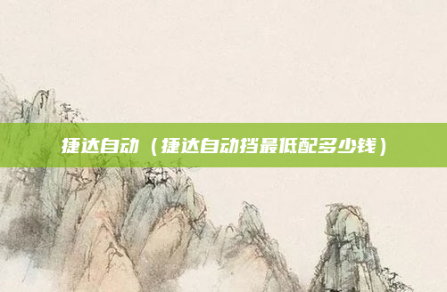 捷达自动(捷达自动挡最低配多少钱)