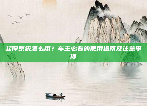 起停系统怎么用?车主必看的使用指南及注意事项