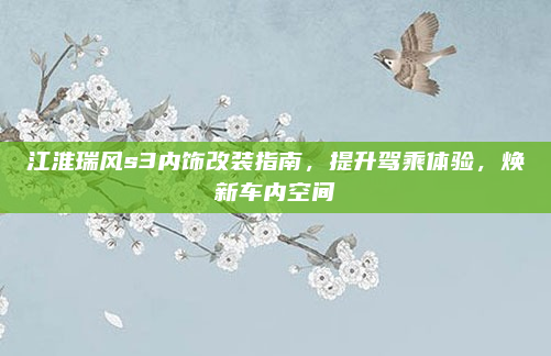 江淮瑞风s3内饰改装指南，提升驾乘体验，焕新车内空间