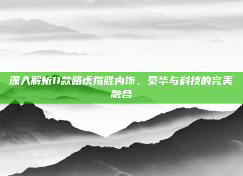 深入解析11款路虎揽胜内饰，豪华与科技的完美融合