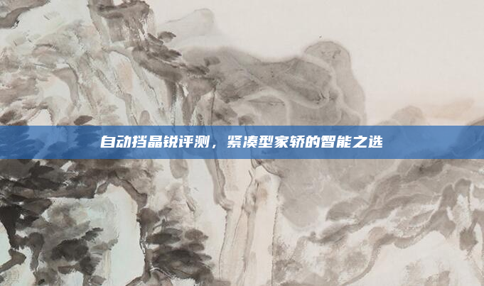 自动挡晶锐评测，紧凑型家轿的智能之选