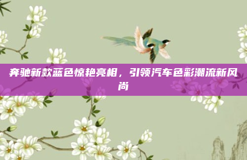 奔驰新款蓝色惊艳亮相，引领汽车色彩潮流新风尚