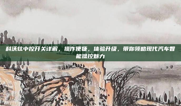 科沃兹中控开关详解，操作便捷，体验升级，带你领略现代汽车智能操控魅力