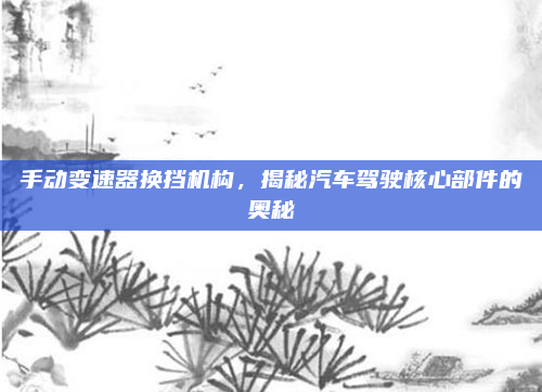 手动变速器换挡机构，揭秘汽车驾驶核心部件的奥秘