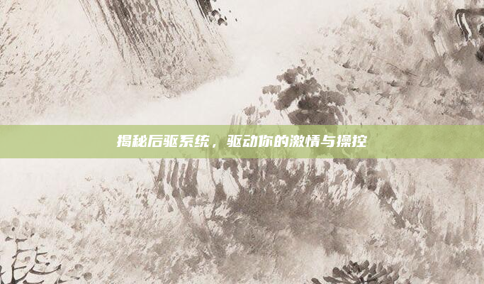 揭秘后驱系统，驱动你的激情与操控