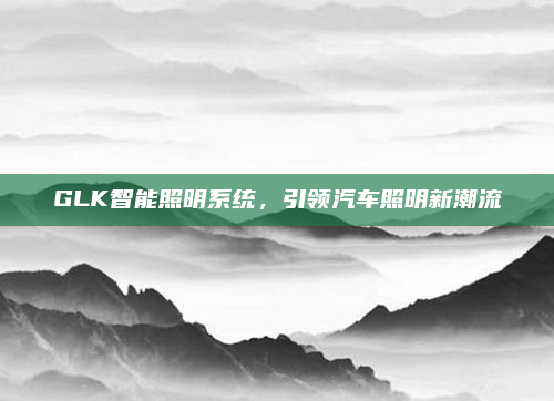 GLK智能照明系统，引领汽车照明新潮流