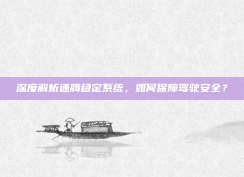 深度解析速腾稳定系统，如何保障驾驶安全？