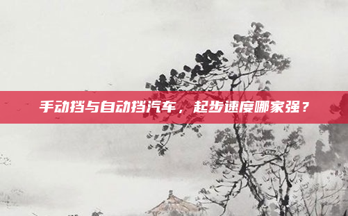 手动挡与自动挡汽车，起步速度哪家强？