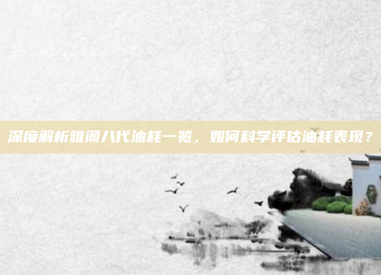 深度解析雅阁八代油耗一览,如何科学评估油耗表现?
