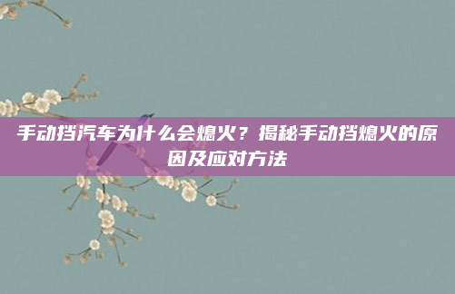 手动挡汽车为什么会熄火？揭秘手动挡熄火的原因及应对方法
