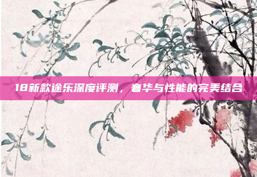 18新款途乐深度评测，奢华与性能的完美结合