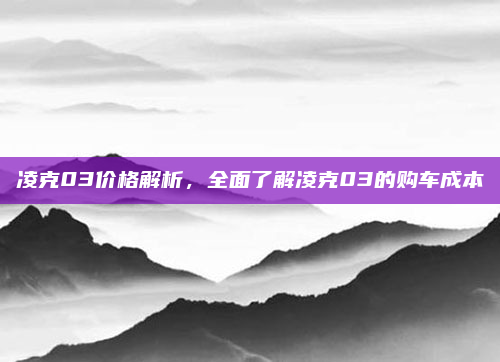 凌克03价格解析，全面了解凌克03的购车成本