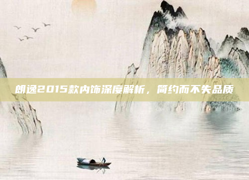 朗逸2015款内饰深度解析，简约而不失品质